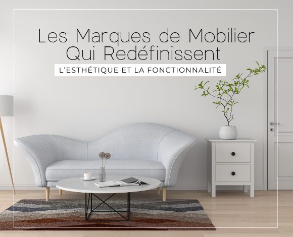 Les Marques de Mobilier Qui Redéfinissent